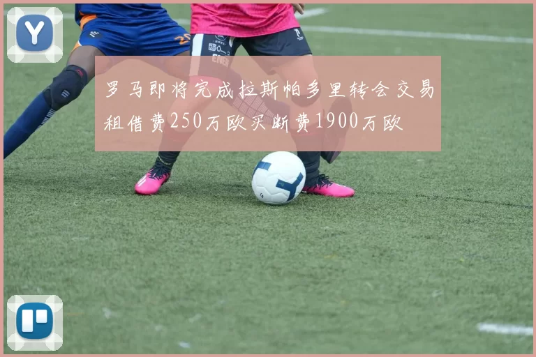 罗马即将完成拉斯帕多里转会交易租借费250万欧买断费1900万欧
