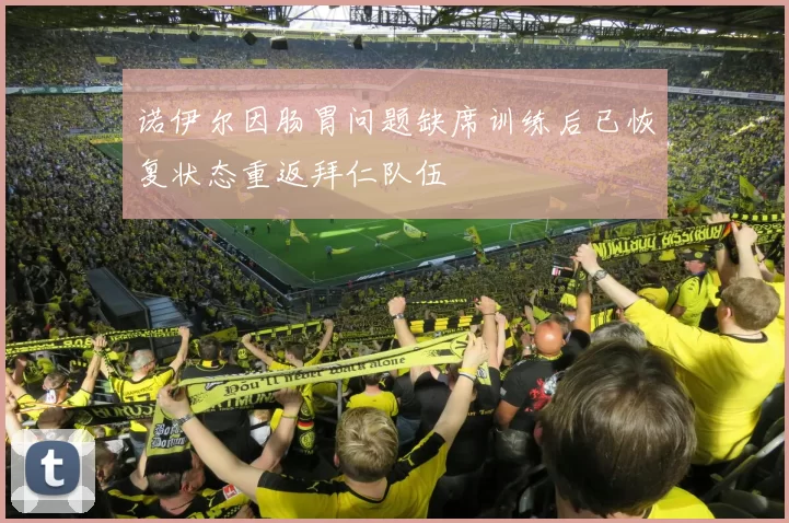 诺伊尔因肠胃问题缺席训练后已恢复状态重返拜仁队伍
