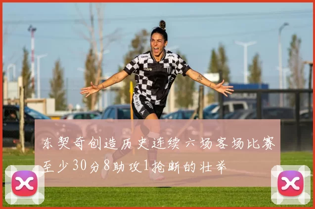 东契奇创造历史连续六场客场比赛至少30分8助攻1抢断的壮举